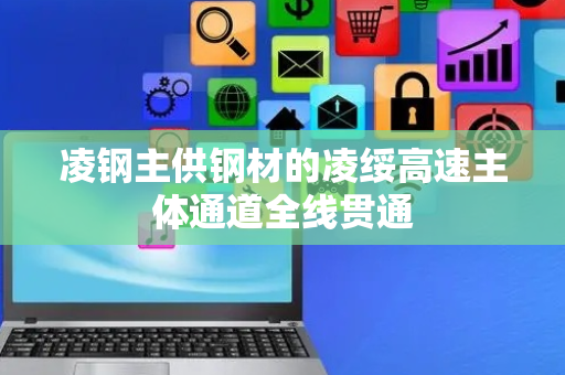 凌钢主供钢材的凌绥高速主体通道全线贯通