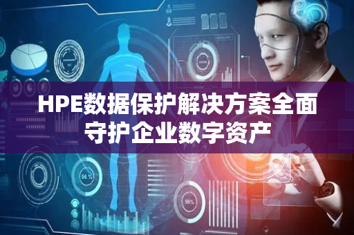 HPE数据保护解决方案全面守护企业数字资产
