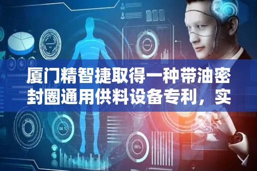 厦门精智捷取得一种带油密封圈通用供料设备专利，实现循环供料功能扩大供料设备使用范围