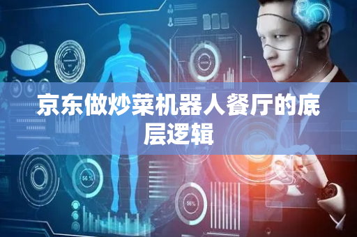 京东做炒菜机器人餐厅的底层逻辑