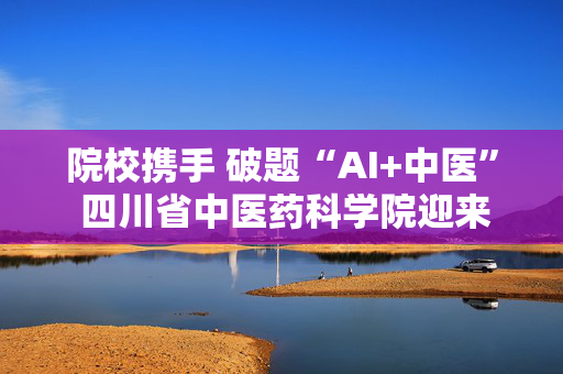 院校携手 破题“AI+中医” 四川省中医药科学院迎来首位跨学科入站博士