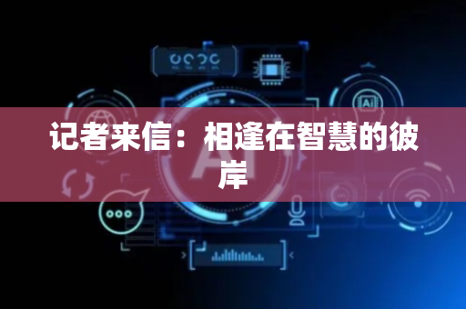 记者来信：相逢在智慧的彼岸