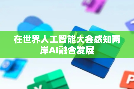 在世界人工智能大会感知两岸AI融合发展