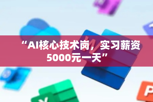 “AI核心技术岗，实习薪资5000元一天”