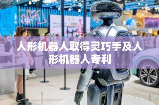 人形机器人取得灵巧手及人形机器人专利
