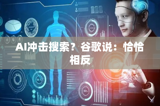 AI冲击搜索？谷歌说：恰恰相反