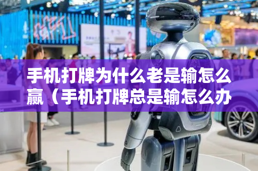 手机打牌为什么老是输怎么赢（手机打牌总是输怎么办）