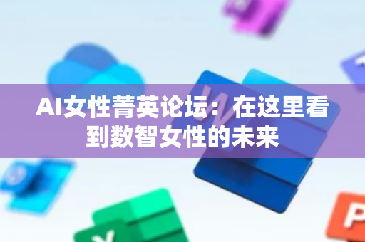 AI女性菁英论坛：在这里看到数智女性的未来
