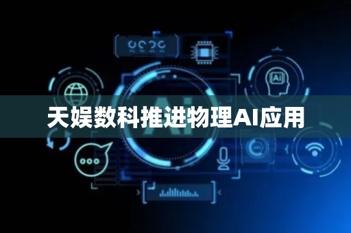 天娱数科推进物理AI应用