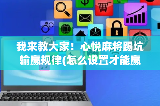 我来教大家！心悦麻将踢坑输赢规律(怎么设置才能赢)