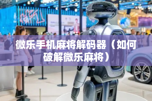 微乐手机麻将解码器（如何破解微乐麻将）