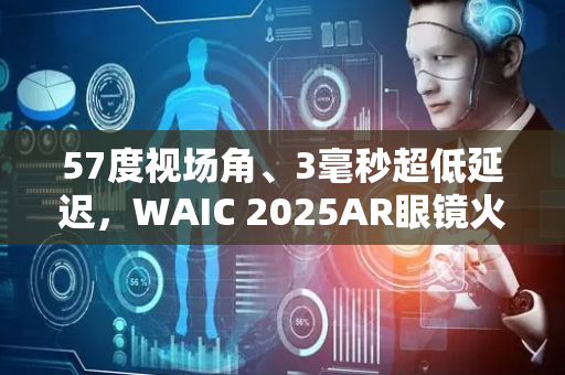 57度视场角、3毫秒超低延迟，WAIC 2025AR眼镜火热，XREAL携旗舰新品中国首秀