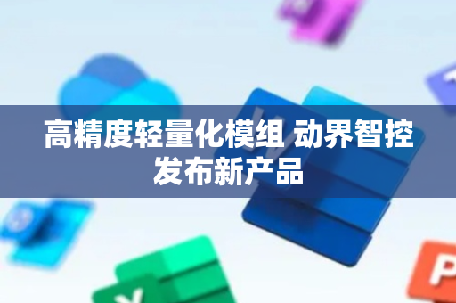 高精度轻量化模组 动界智控发布新产品