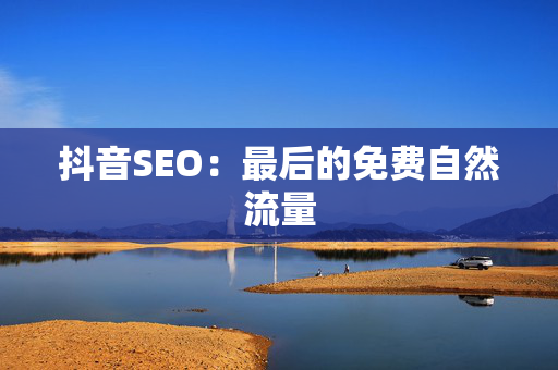 抖音SEO：最后的免费自然流量