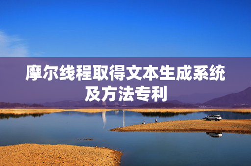 摩尔线程取得文本生成系统及方法专利