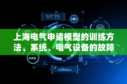上海电气申请模型的训练方法、系统、电气设备的故障预测方法及系统专利，提升模型区分能力和鲁棒性