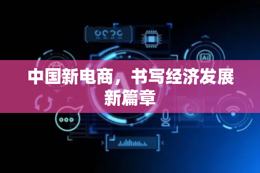 中国新电商，书写经济发展新篇章