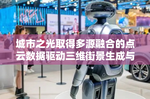 城市之光取得多源融合的点云数据驱动三维街景生成与优化方法专利