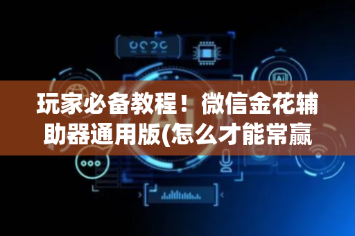 玩家必备教程！微信金花辅助器通用版(怎么才能常赢)