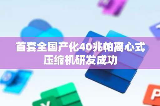 首套全国产化40兆帕离心式压缩机研发成功