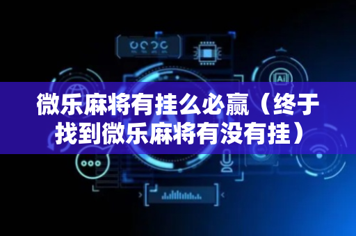 微乐麻将有挂么必赢（终于找到微乐麻将有没有挂）