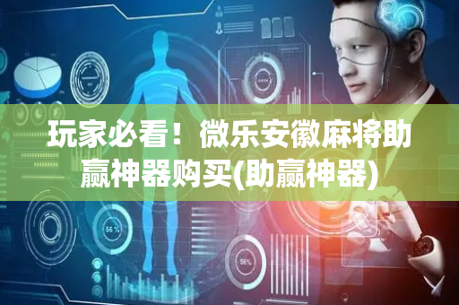玩家必看！微乐安徽麻将助赢神器购买(助赢神器)