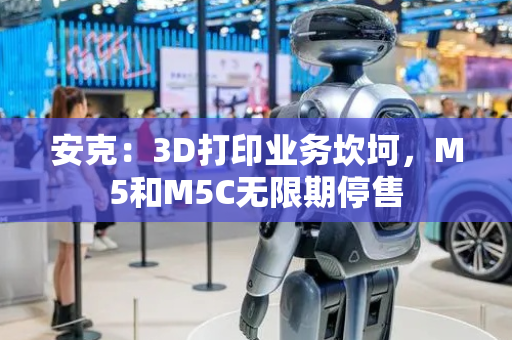 安克：3D打印业务坎坷，M5和M5C无限期停售