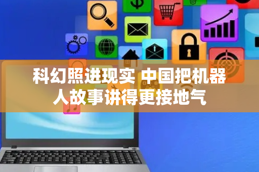 科幻照进现实 中国把机器人故事讲得更接地气