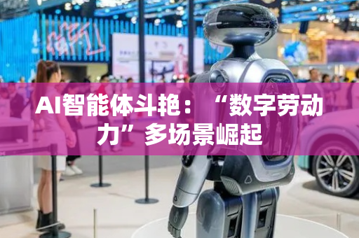 AI智能体斗艳：“数字劳动力”多场景崛起