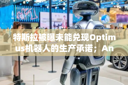 特斯拉被曝未能兑现Optimus机器人的生产承诺；Anthropic拟融资50亿美元，估值1500亿美元丨全球科技早参