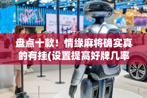 盘点十款！情缘麻将确实真的有挂(设置提高好牌几率)