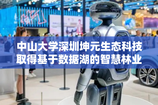 中山大学深圳坤元生态科技取得基于数据湖的智慧林业数据处理专利