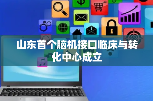 山东首个脑机接口临床与转化中心成立