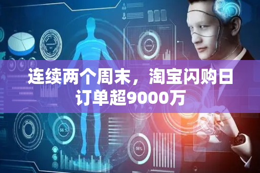 连续两个周末，淘宝闪购日订单超9000万