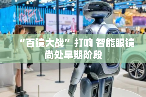 “百镜大战”打响 智能眼镜尚处早期阶段
