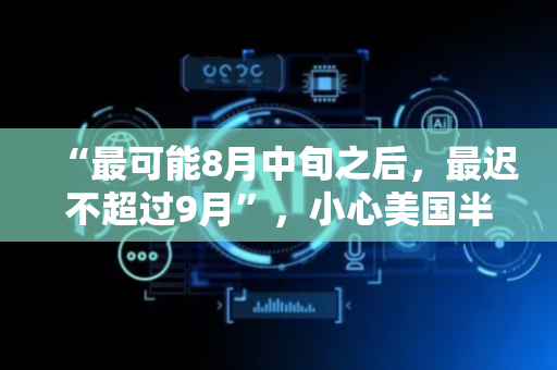 “最可能8月中旬之后，最迟不超过9月”，小心美国半导体关税，影响可能超预期