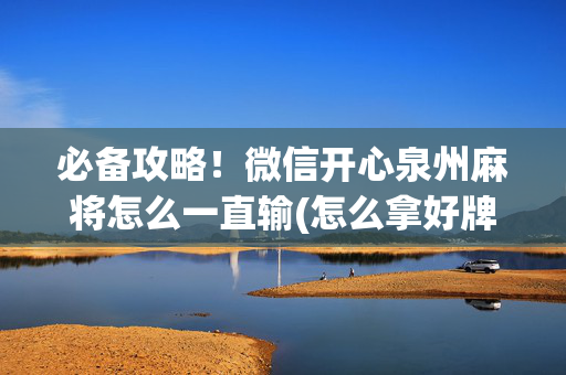 必备攻略！微信开心泉州麻将怎么一直输(怎么拿好牌)