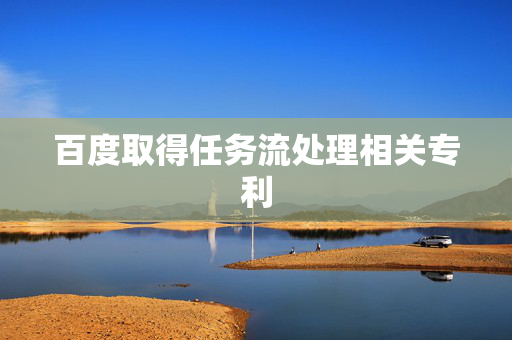 百度取得任务流处理相关专利