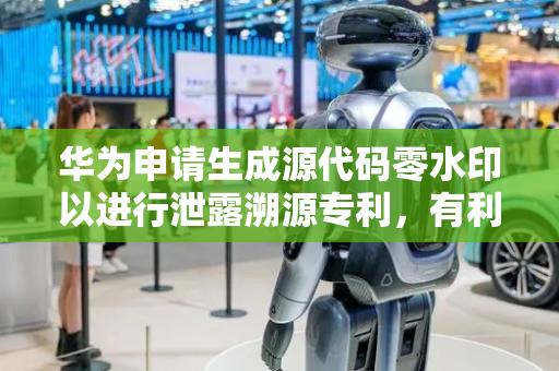 华为申请生成源代码零水印以进行泄露溯源专利，有利于对外泄的源代码进行溯源