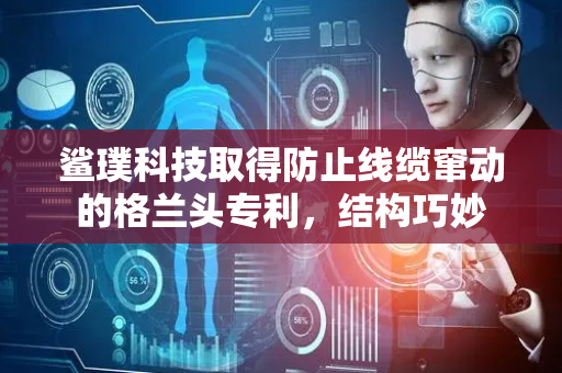 鲨璞科技取得防止线缆窜动的格兰头专利，结构巧妙