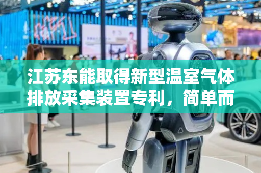 江苏东能取得新型温室气体排放采集装置专利，简单而方便