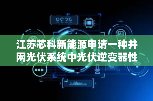 江苏芯科新能源申请一种并网光伏系统中光伏逆变器性能检测装置专利，实现对工件的震动检测作用