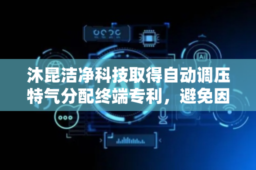 沐昆洁净科技取得自动调压特气分配终端专利，避免因压力波动导致供气不稳定问题