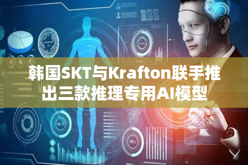 韩国SKT与Krafton联手推出三款推理专用AI模型