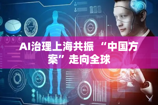 AI治理上海共振 “中国方案”走向全球