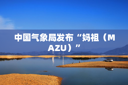 中国气象局发布“妈祖（MAZU）”