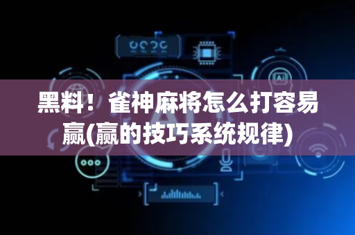 黑料！雀神麻将怎么打容易赢(赢的技巧系统规律)