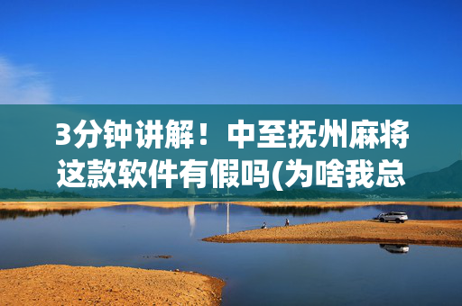 3分钟讲解！中至抚州麻将这款软件有假吗(为啥我总是输)