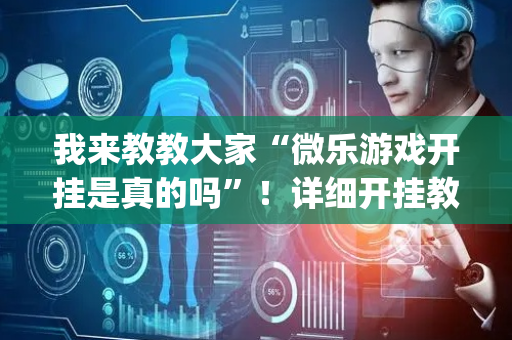 我来教教大家“微乐游戏开挂是真的吗”！详细开挂教程（确实真的有挂)-抖音