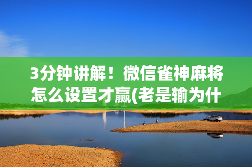 3分钟讲解！微信雀神麻将怎么设置才赢(老是输为什么)
